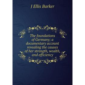 

Книга The foundations of Germany; a documentary account revealing the causes of her strength, wealth, and efficiency