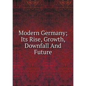 

Книга Modern Germany; Its Rise, Growth, Downfall And Future