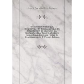 

Книга Dictionnaire Historique, Biographique Et Bibliographique Du Département De Vaucluse: Ou, Recherches Pour Servir À L'histoire Scientifique, Litté