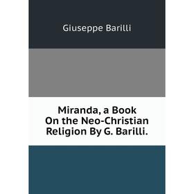 

Книга Miranda, a Book On the Neo-Christian Religion By G Barilli