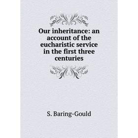 

Книга Our inheritance: an account of the eucharistic service in the first three centuries