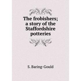 

Книга The frobishers; a story of the Staffordshire potteries