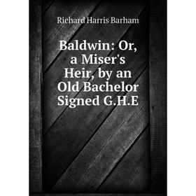 

Книга Baldwin: Or, a Miser's Heir, by an Old Bachelor Signed G.H.E