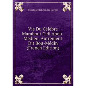 

Книга Vie Du Célèbre Marabout Cidi Abou-Médien, Autrement Dit Bou-Médin (French Edition)