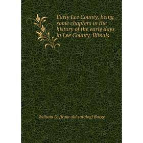 

Книга Early Lee County, being some chapters in the history of the early days in Lee County, Illinois