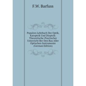

Книга Populres Lehrbuch Der Optik, Katoptrik Und Dioptrik: Theoretische-Practischer Unterricht Ber Den Bau Aller Optischen Instrumente
