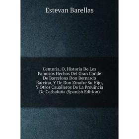 

Книга Centuria, O, Historia De Los Famosos Hechos Del Gran Conde De Barcelona Don Bernardo Barcino, Y De Don Zinofre Su Hijo, Y Otros Caualleros De La