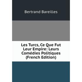 

Книга Les Turcs, Ce Que Fut Leur Empire: Leurs Comédies Politiques