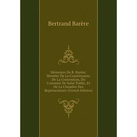

Книга Mémoires De B Barère: Membre De La Constituante, De La Convention, Du Commité De Salut Public, Et De La Chambre Des Représentants