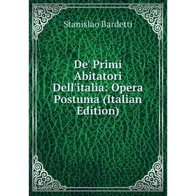 

Книга De' Primi Abitatori Dell'italia: Opera Postuma (Italian Edition)