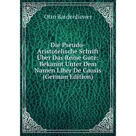 

Книга Die Pseudo-Aristotelische Schrift Über Das Reine Gute: Bekannt Unter Dem Namen Liber De Causis