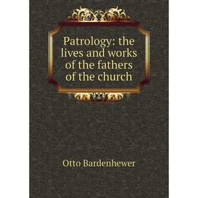 

Книга Patrology: the lives and works of the fathers of the church