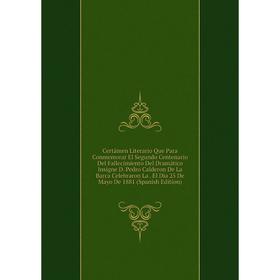 

Книга Certámen Literario Que Para Conmemorar El Segundo Centenario Del Fallecimiento Del Dramático Insigne D. Pedro Calderon De La Barca Celebraron La