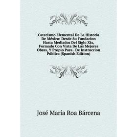 

Книга Catecismo Elemental De La Historia De México: Desde Su Fundacion Hasta Mediados Del Siglo Xix, Formado Con Vista De Las Mejores Obras, Y Propio