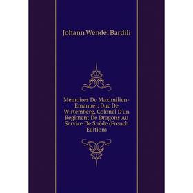 

Книга Memoires De Maximilien-Emanuel: Duc De Wirtemberg, Colonel D'un Regiment De Dragons Au Service De Suède