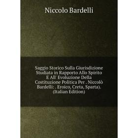 

Книга Saggio Storico Sulla Giurisdizione Studiata in Rapporto Allo Spirito E All' Evoluzione Della Costituzione Politica Per. Niccolò Bardelli:. Eroic