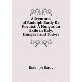 

Книга Adventures of Rudolph Bardy De Kovatsi: A Hungarian Exile in Italy, Hungary and Turkey