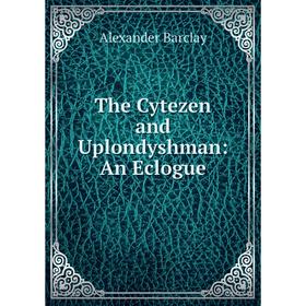 

Книга The Cytezen and Uplondyshman: An Eclogue