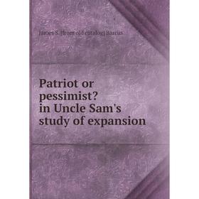 

Книга Patriot or pessimist in Uncle Sam's study of expansion