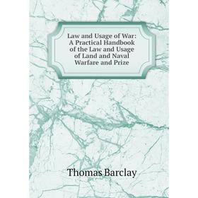 

Книга Law and Usage of War: A Practical Handbook of the Law and Usage of Land and Naval Warfare and Prize