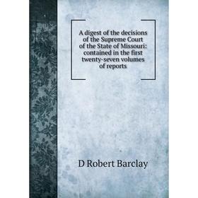 

Книга A digest of the decisions of the Supreme Court of the State of Missouri: contained in the first twenty-seven volumes of reports