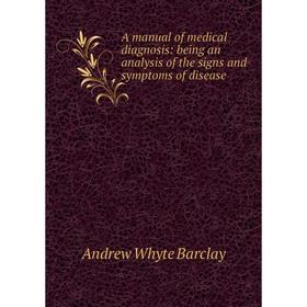 

Книга A manual of medical diagnosis: being an analysis of the signs and symptoms of disease