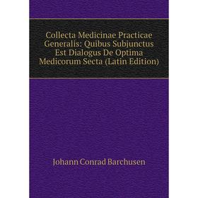 

Книга Collecta Medicinae Practicae Generalis: Quibus Subjunctus Est Dialogus De Optima Medicorum Secta