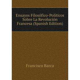 

Книга Ensayos Filosófico-Políticos Sobre La Revolución Francesa (Spanish Edition)