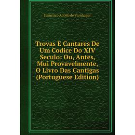 

Книга Trovas E Cantares De Um Codice Do XIV Seculo: Ou, Antes, Mui Provavelmente, O Livro Das Cantigas