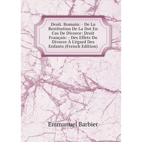 

Книга Droit. Romain: - De La Restitution De La Dot En Cas De Divorce: Droit Français: - Des Effets Du Divorce À L'égard Des Enfants