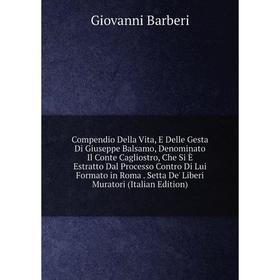 

Книга Compendio Della Vita, E Delle Gesta Di Giuseppe Balsamo, Denominato Il Conte Cagliostro, Che Si È Estratto Dal Processo Contro Di Lui Formato in
