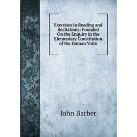 

Книга Exercises in Reading and Recitations: Founded On the Enquiry in the Elementary Constitution of the Human Voice