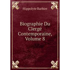 

Книга Biographie Du Clergé Contemporaine, Volume 8