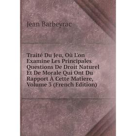 

Книга Traité Du Jeu, Où L'on Examine Les Principales Questions De Droit Naturel Et De Morale Qui Ont Du Rapport À Cette Matiere