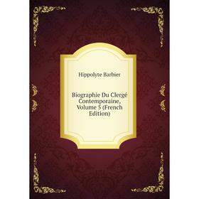

Книга Biographie Du Clergé Contemporaine, Volume 5 (French Edition)