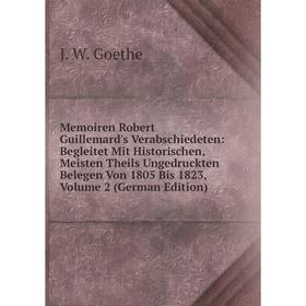 

Книга Memoiren Robert Guillemard's Verabschiedeten: Begleitet Mit Historischen, Meisten Theils Ungedruckten Belegen Von 1805 Bis 1823, Volume 2 Edit