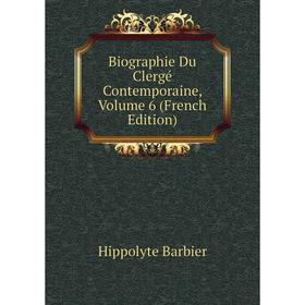 

Книга Biographie Du Clergé Contemporaine, Volume 6 (French Edition)