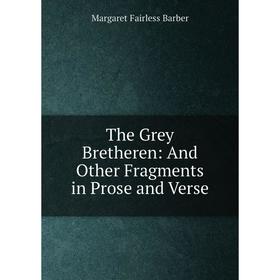 

Книга The Grey Bretheren: And Other Fragments in Prose and Verse