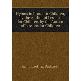 

Книга Hymns in Prose for Children, by the Author of Lessons for Children. by the Author of Lessons for Children