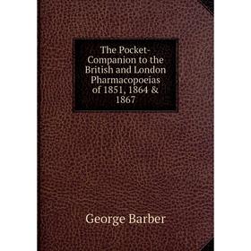 

Книга The Pocket-Companion to the British and London Pharmacopoeias of 1851, 1864 & 1867