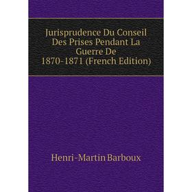 

Книга Jurisprudence Du Conseil Des Prises Pendant La Guerre De 1870-1871