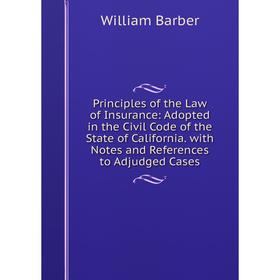 

Книга Principles of the Law of Insurance: Adopted in the Civil Code of the State of California. with Notes and References to Adjudged Cases