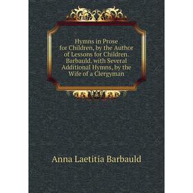 

Книга Hymns in Prose for Children, by the Author of Lessons for Children. Barbauld. with Several Additional Hymns, by the Wife of a Clergyman