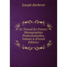 

Книга Le Travail En France: Monographies Professionnelles, Volume 6