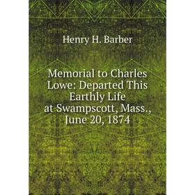 

Книга Memoria l to Charles Lowe: Departed This Earthly Life at Swampscott, Mass, June 20, 1874