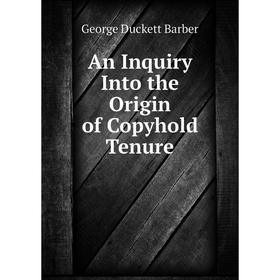 

Книга An Inquiry Into the Origin of Copyhold Tenure
