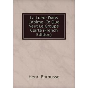 

Книга La Lueur Dans L'abîme: Ce Que Veut Le Groupe Clarté