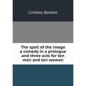 

Книга The spell of the image a comedy in a prologue and three acts for ten men and ten women