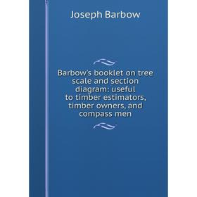 

Книга Barbow's booklet on tree scale and section diagram: useful to timber estimators, timber owners, and compass men
