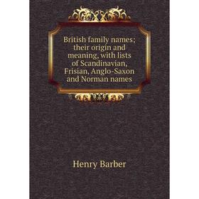 

Книга British family names; their origin and meaning, with lists of Scandinavian, Frisian, Anglo-Saxon and Norman names
